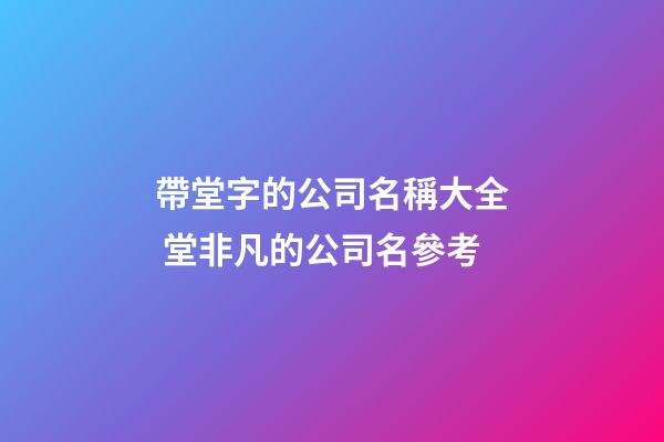 帶堂字的公司名稱大全 堂非凡的公司名參考-第1張-公司起名-玄機派